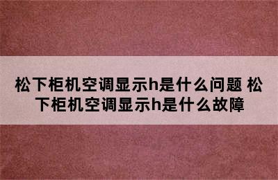 松下柜机空调显示h是什么问题 松下柜机空调显示h是什么故障